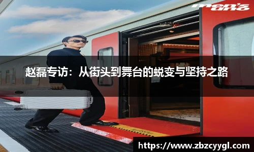 赵磊专访：从街头到舞台的蜕变与坚持之路