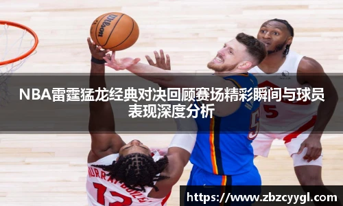 NBA雷霆猛龙经典对决回顾赛场精彩瞬间与球员表现深度分析