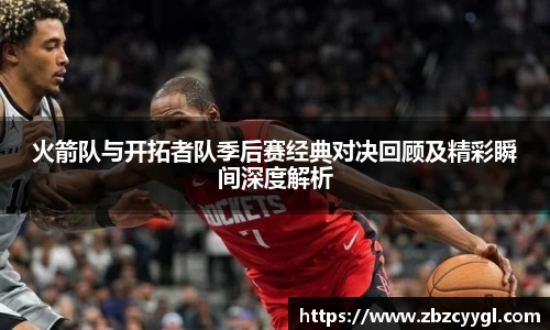 火箭队与开拓者队季后赛经典对决回顾及精彩瞬间深度解析
