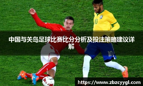 中国与关岛足球比赛比分分析及投注策略建议详解