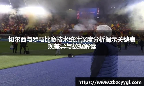 切尔西与罗马比赛技术统计深度分析揭示关键表现差异与数据解读