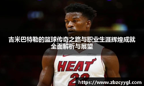 吉米巴特勒的篮球传奇之路与职业生涯辉煌成就全面解析与展望