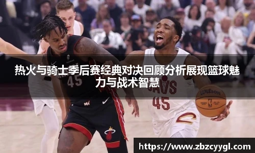 热火与骑士季后赛经典对决回顾分析展现篮球魅力与战术智慧